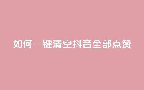 如何一键清空抖音全部点赞 第1张 如何一键清空抖音全部点赞 第1张