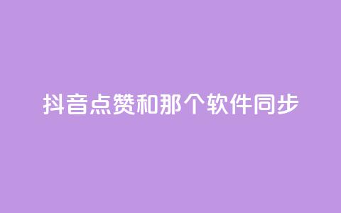 抖音点赞和那个软件同步 - 抖音点赞软件同步攻略~  第1张