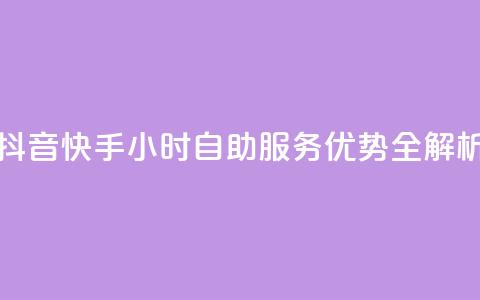 抖音快手24小时自助服务优势全解析 第1张 抖音快手24小时自助服务优势全解析 第1张