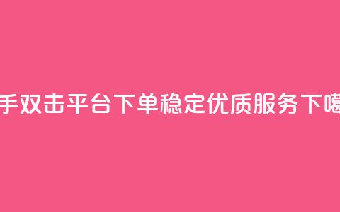快手双击平台KS下单	，稳定优质服务  第1张