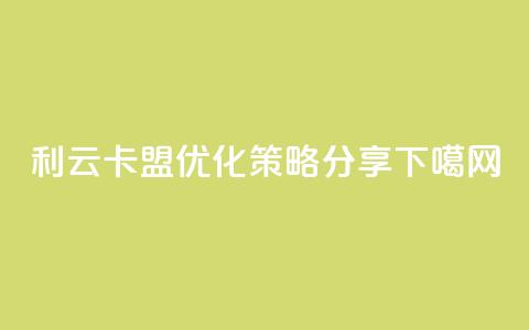 利云卡盟SEO优化策略分享 第1张 利云卡盟SEO优化策略分享 第1张