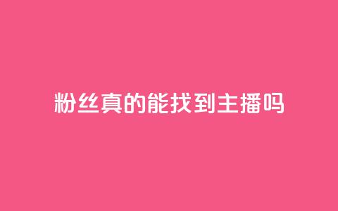 粉丝真的能找到主播吗,24小时自助下单qq免费 - QQ名片互赞APP 抖音点赞充值10个  第1张