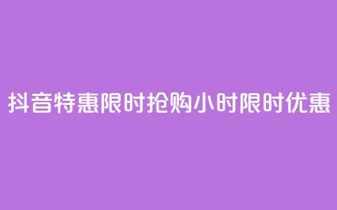 抖音特惠限时抢购	，24小时限时优惠!  第1张