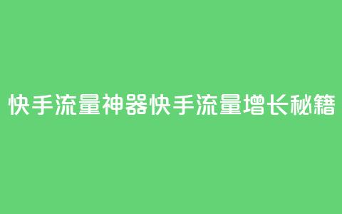 快手流量神器(快手流量增长秘籍)  第1张