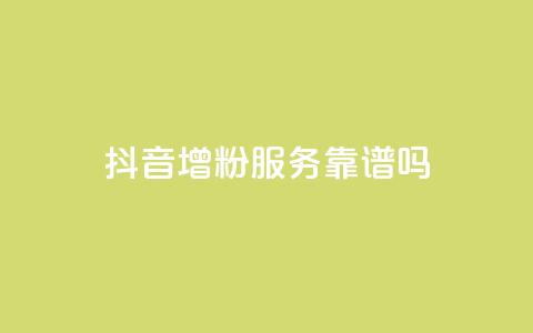 抖音增粉服务靠谱吗? 第1张 抖音增粉服务靠谱吗? 第1张