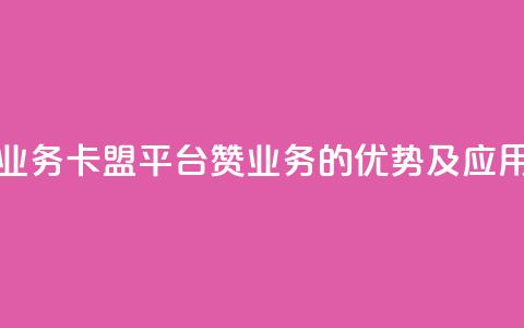 卡盟平台赞业务 - 卡盟平台赞业务的优势及应用指南！  第1张