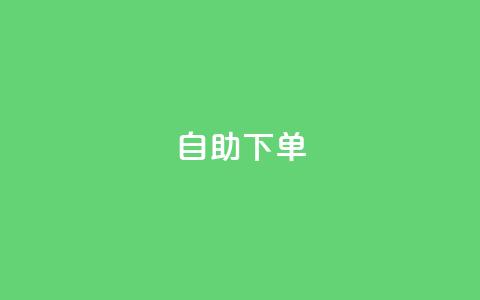 自助下单 - 最专业的平台(最好用的自助下单平台)  第1张