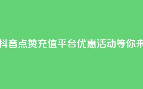 抖音点赞充值平台，优惠活动等你来！  第1张