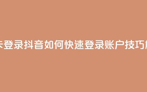 抖音怎么卡yz登录 - 抖音如何快速登录YZ账户技巧解析~ 第1张 抖音怎么卡yz登录 - 抖音如何快速登录YZ账户技巧解析~ 第1张
