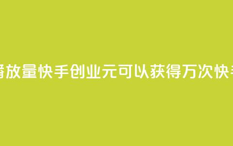 1毛钱10000播放量快手创业(1元可以获得1万次快手播放)  第1张