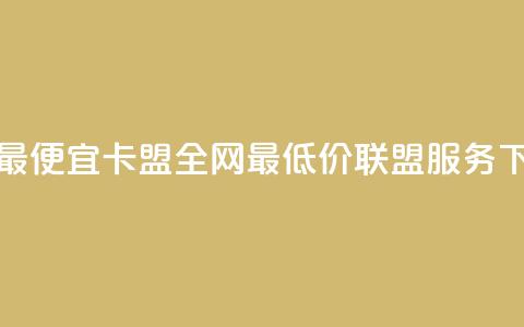 全网最便宜卡盟 - 全网最低价联盟服务。  第1张