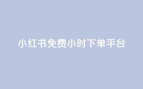 小红书免费24小时下单平台 - 小红书24小时无条件下单平台全解析!  第1张