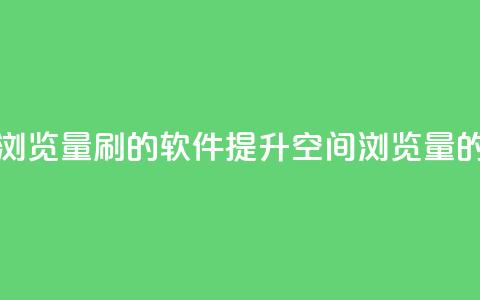 qq空间浏览量刷的软件(提升QQ空间浏览量的工具) 第1张 qq空间浏览量刷的软件(提升QQ空间浏览量的工具) 第1张