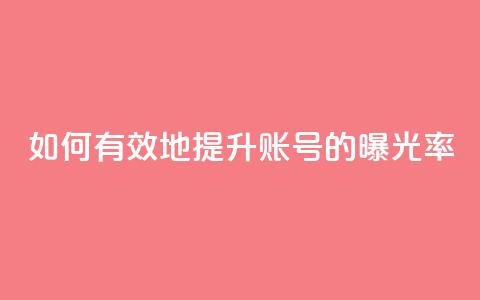 如何有效地提升KS账号的曝光率 第1张 如何有效地提升KS账号的曝光率 第1张