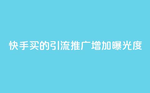 快手买的引流推广增加曝光度 - 如何通过快手购买引流推广，提高品牌曝光度。  第1张