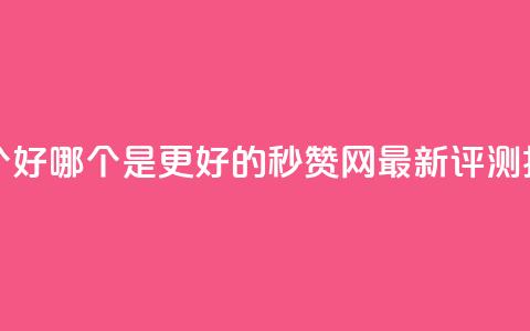 秒赞网哪个好 - 哪个是更好的秒赞网?最新评测揭秘~ 第1张 秒赞网哪个好 - 哪个是更好的秒赞网?最新评测揭秘~ 第1张