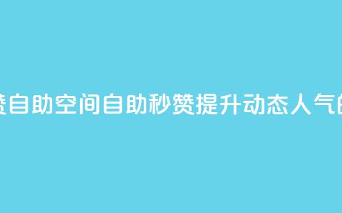 QQ说说赞秒赞自助(QQ空间自助秒赞：提升动态人气的必备利器)  第1张