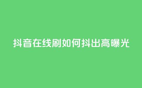 抖音在线刷，如何抖出高曝光？  第1张