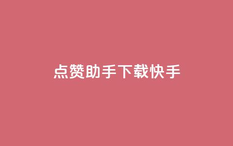 点赞助手app下载快手 - 快手点赞助手APP下载指南与推荐	。  第1张