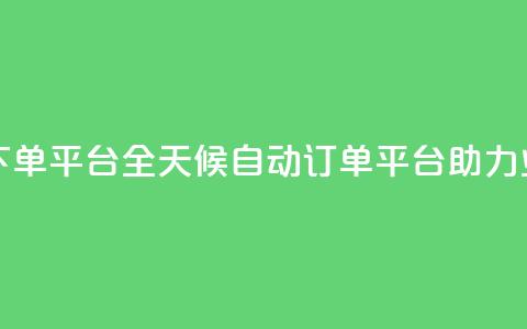 24小时业务自动下单平台 - 全天候自动订单平台助力业务提升! 第1张 24小时业务自动下单平台 - 全天候自动订单平台助力业务提升! 第1张