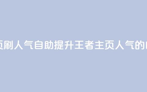 王者主页刷人气自助(提升王者主页人气的自助方法) 第1张 王者主页刷人气自助(提升王者主页人气的自助方法) 第1张