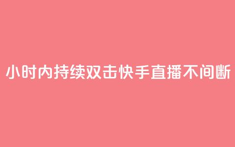 24小时内持续双击	，快手直播不间断  第1张