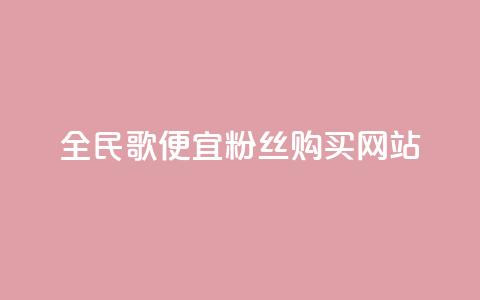 全民K歌便宜粉丝购买网站  第1张
