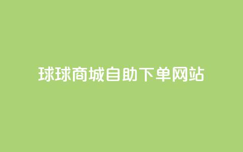 球球商城自助下单网站,qq互赞群在哪里找 - 免费推广引流平台 快手1万粉丝涨粉丝下载  第1张