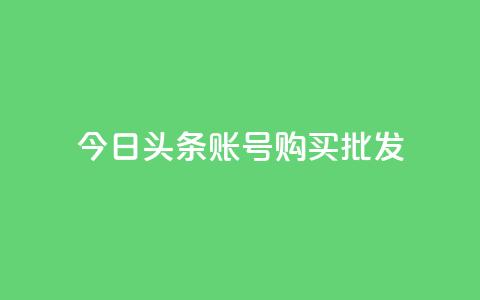 今日头条账号购买批发 - 购买批发:如何有效获取今日头条账号?! 第1张 今日头条账号购买批发 - 购买批发:如何有效获取今日头条账号?! 第1张