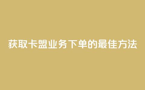 获取卡盟业务下单的最佳方法  第1张
