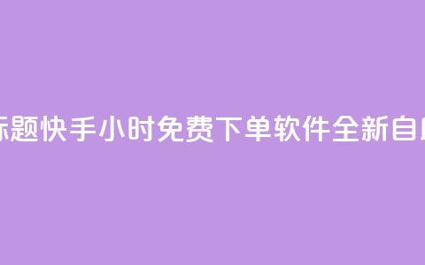 重写标题:快手24小时免费下单软件全新自助服务 第1张 重写标题:快手24小时免费下单软件全新自助服务 第1张
