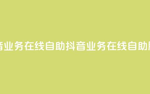 抖音业务在线自助(抖音业务在线自助服务)  第1张