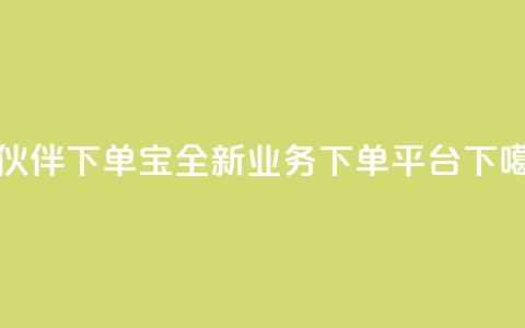小伙伴下单宝——全新业务下单平台  第1张