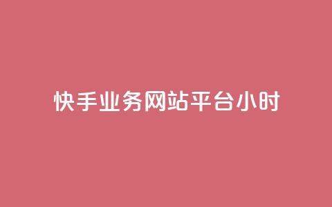 快手业务网站平台24小时 - 快手业务网站平台全天候运营~  第1张