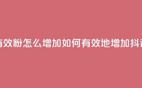抖音有效粉怎么增加(如何有效地增加抖音粉丝)  第1张