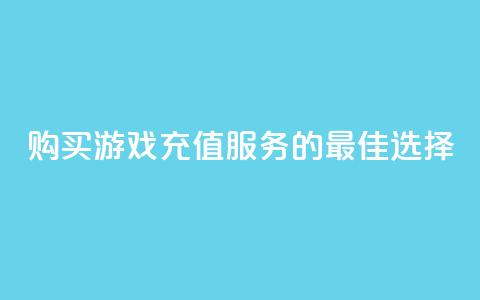 购买游戏充值服务的最佳选择  第1张