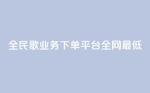 全民k歌业务下单平台全网最低,自助下单 - 最专业的平台 pdd助力平台 拼多多有橱窗带货吗  第1张