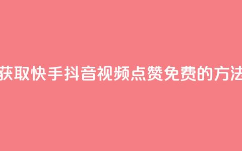 获取快手、抖音视频点赞免费的方法  第1张