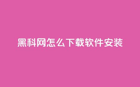 黑科网怎么下载软件安装 - 如何在黑科网上下载和安装软件! 第1张 黑科网怎么下载软件安装 - 如何在黑科网上下载和安装软件! 第1张