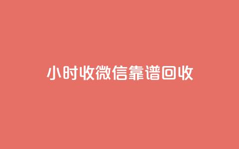 24小时收微信靠谱回收 - 全天候微信回收服务 实时靠谱交易体验~  第1张