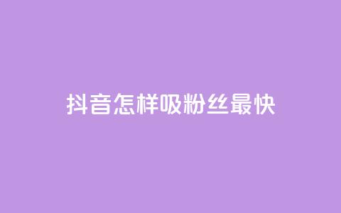 抖音怎样吸粉丝最快 - 快速提升抖音粉丝数量的方法分享~  第1张