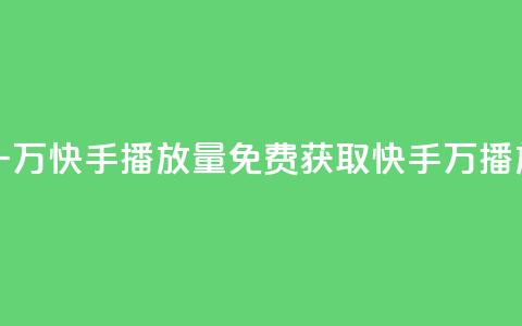 免费领取一万快手播放量(免费获取快手1万播放量)  第1张