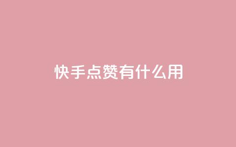 快手点赞有什么用 - 快手点赞的好处与影响分析！  第1张