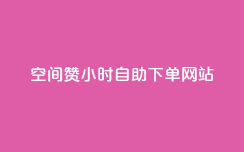 空间赞24小时自助下单网站 - 24小时自助下单网站：轻松获取专属空间资源~  第1张