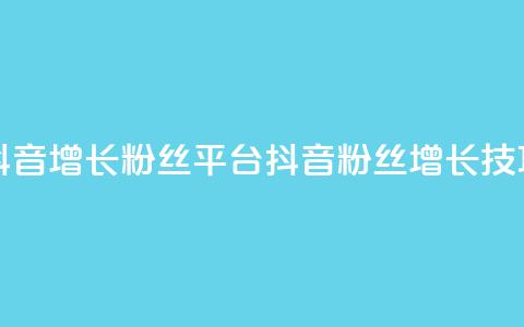 抖音增长粉丝平台(抖音粉丝增长技巧)  第1张