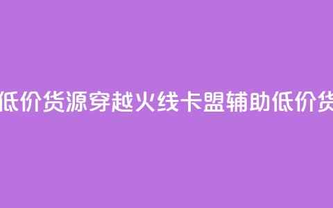 穿越火线卡盟辅助低价货源 - 穿越火线卡盟辅助低价货源，限时优惠！!  第1张