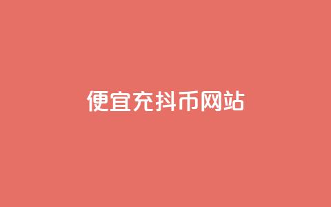便宜充抖币网站 - 经济实惠的抖币充值平台推荐!  第1张