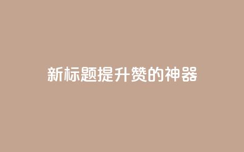 新标题:提升QQ赞的神器 第1张 新标题:提升QQ赞的神器 第1张