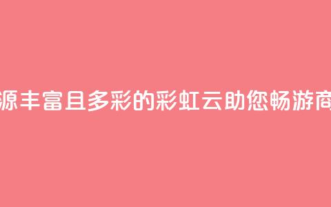 市场资源丰富且多彩的彩虹云，助您畅游商机海洋  第1张