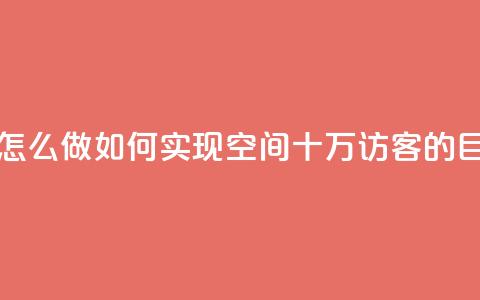 qq空间十万访客怎么做 - 如何实现QQ空间十万访客的目标攻略。  第1张